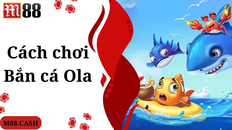 Cách chơi game bắn cá Ola chuẩn theo cao thủ bật mí